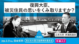 山本太郎【復興大臣、被災住民の思いをくみ取りますか？】 2024.3.21 東日本大災害復興特別委員会 字幕入りフル