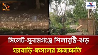 সিলেটে-সুনামগঞ্জে শিলাবৃষ্টি-ঝড়, ঘরবাড়ি-ফসলের ক্ষয়ক্ষতি | Nagorik TV