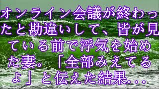 【修羅場】オンライン会議が終わったと勘違いして、皆が見ている前で浮気を始めた妻。「全部みえてるよ」と伝えた結果