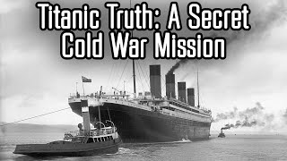 The Truth About the Titanic: A Cold War Mission Kept Secret Until 2018
