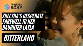 Bitterland previews and spoilers - Zuleyha's desperate farewell to her daughter Layla - Demir cries