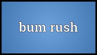 Bum rush Meaning