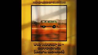 the winner is - devotchka (extra slowed)