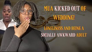 How LONELINESS Can Lead Being a SOCIALLY AWKWARD Adult: ft. the MUA Who Was Kicked Out of a Wedding