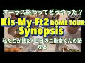 #15 キスマイ Kis-My-Ft2 DOMETOUR Synopsisオーラスを終えて　1日目の感想で話してなかったこと