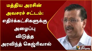 மத்திய அரசின் அவசரச் சட்டம்: எதிர்க்கட்சிகளுக்கு அழைப்பு விடுத்த அரவிந்த் கெஜ்ரிவால் | PTT