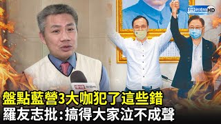 盤點藍營3大咖犯了這些錯　羅友志批：搞得大家泣不成聲｜中時新聞網