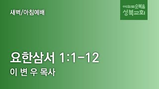 [ 요한삼서 1:1-12 ] 2023.05.30(화) 새벽/아침예배 (순)성북교회 이변우 목사