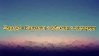 Харгуй - Инээсэн ч уйлсан ч хамтдаа