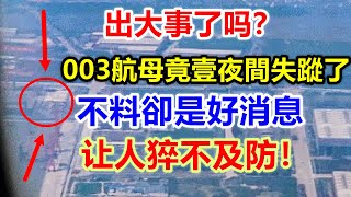 出大事吗了？003型航母竟壹夜間失蹤了？让人猝不及防！ 【强国军事】