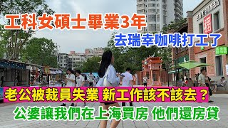 工科女碩士畢業3年，去瑞幸咖啡打工了。33歲的老公被裁員，到手6000的工作該不該去？公婆讓我們在上海買房，他們給還房貸。星期六，營業額最差的一天。