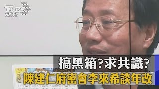 陳建仁府密會李來希談年改　搞黑箱？求共識？