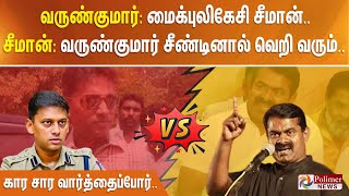 வருண்குமார் : மைக்புலிகேசி சீமான். சீமான் :வருண்குமார் சீண்டினால் வெறி வரும். கார சார வார்த்தைப்போர்