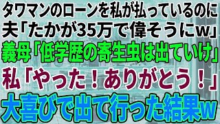 【スカッと感動】タワマンのローンを私が払っているのに夫「たかが35万で偉そうに」姑「低学歴の寄生虫はとっとと出ていけ！」私「ありがとう！」→私が大喜びで出て行った結果w