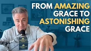 From Amazing Grace to Astonishing Grace | The Wake-Up Call 4/20/2026