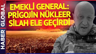 Emekli General Açıkladı: Prigojin Nükleer Silahı Ele Geçirdi