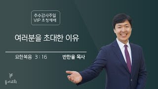 2024.10.20 추수감사주일, VIP 초청예배 l 여러분을 초대한 이유 l 요한복음 3:16 l 반한올 목