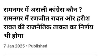 रामनगर में असली कांग्रेस कौन ? रामनगर में रणजीत रावत और हरीश रावत की राजनैतिक ताकत का निर्णय भी होगा