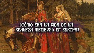 ¿Cómo era la vida de la realeza Medieval en Europa?