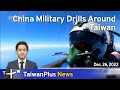 China Military Drills Around Taiwan, 18:30, December 26, 2022 | TaiwanPlus News