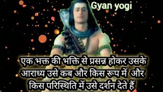 shiv gyan|| अपने भक्तों से प्रसन्न होकर उसके आराध्य उसे कब और कैसे दर्शन देते हैं ||Gyan yogi