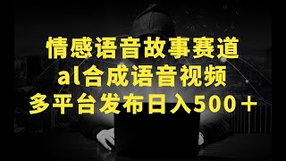 情感语音故事赛道 视频大爆款 al合成语音视频，多平台发布日入500＋