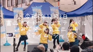 【令和5年12月3日 富山アイドルフェスティバル】いみず発 元気ユニット IM Zip （アイム ジップ）さん