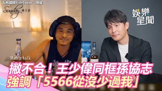 撇不合傳聞！王少偉世紀同框孫協志　強調「5566從沒少過我」：心一直在｜娛樂星世界