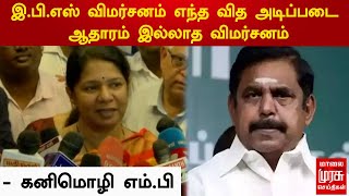 இ.பி.எஸ் விமர்சனம் எந்த வித அடிப்படை ஆதாரம் இல்லாத விமர்சனம் - கனிமொழி எம்.பி