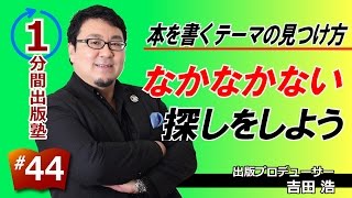 本を書くテーマの見つけ方（９／１０）〜なかなかない探しをしよう〜【１分間出版塾】＃４４