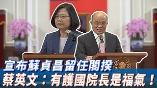 宣布蘇貞昌留任閣揆　蔡英文：有護國院長是福氣！