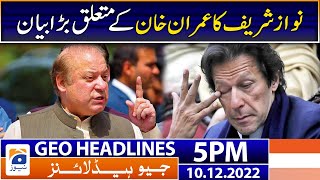Geo Headlines Today 5 PM | Nawaz Sharif important statement | 10 December 2022