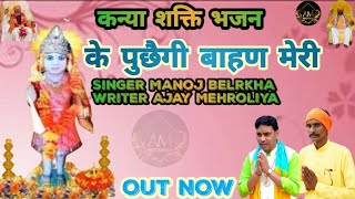 कन्या शक्ति न्यू भजन#के पुछैगी बाहण मेरी|| Manoj Belarkha|| Ajay Mehroliya || Bhajan Devotional 2024