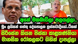 සිරිසේන කියන පිස්සා කාළකණ්නියා මානසික රෝහලකට ගිහින් දාපල්ලා - මුං ලයිසන් ගත්තු දේශපාලන ත්‍රස්තවාදියෝ