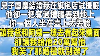 兒子國慶結婚我在旗袍店試禮服，他卻一把奪過禮服丟到地上，你一個人坐在臺上太丟臉，讓我爸和阿姨一塊去看起來體面，卻讓我給他20萬幫他，我笑了那婚禮就別辦了！#家庭 #感情 #故事 #爱情故事 #婚姻