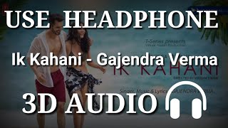 Ik Kahani : Gajendra Verma ( 3D AUDIO )| Virtual 3D Audio | 3D Song | 3D Audio Songs Hindi