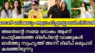 ഞാൻ ഒരിക്കലും ആഗ്രഹിച്ചതല്ല വേർപിരിയൽ അതെന്റെ സമയ ദോഷം ആണ് പൊട്ടിക്കരഞ്ഞ ദിലീപിന്റെ വാക്കുകൾ |dileep