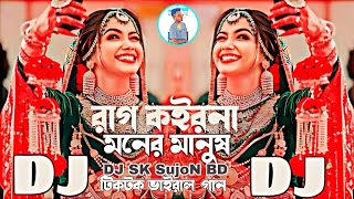 রাগ কইরোনা মনের মানুষ | Rag Korona Moner Masush Dj | Remix | TikTok Vairal Dj Songs | DJ SK SujoN BD