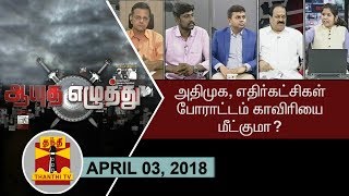 (03/04/2018) ஆயுத எழுத்து | அதிமுக, எதிர்கட்சிகள் போராட்டம் காவிரியை மீட்குமா?