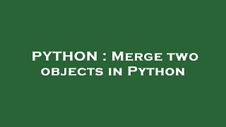 PYTHON : Merge two objects in Python