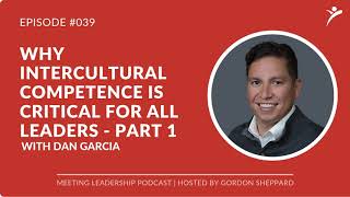 MLP 039 Why Intercultural Competence Is Critical For All Leaders with Dan Garcia Part 1