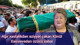 Ağır xəstəlikdən əziyyət çəkən Könül Xasıyevadan üzücü SON DƏQİQƏ XƏBƏRLƏR