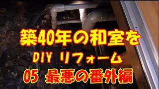 【床下から水漏れ発覚！最悪な水道工事！番外編！築40年の和室を洋室へ！05！】