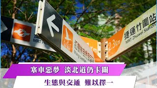 《新聞思想啟》第53集-PART4【淡北道爭議】塞車惡夢 淡北道仍卡關生態與交通 難以擇一