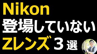 Nikon まだ登場していないレンズ３選 【35mmや超広角の単焦点、PC NIKKORのZ版に期待】