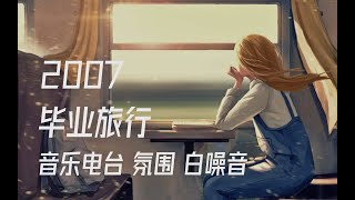 2007 你踏上长途列车 开始一个人的毕业旅行 | 音乐电台 回忆 氛围 白噪音