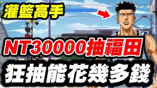 【灌籃高手】NT30000抽福田《狂抽能花幾多錢？》福田吉兆【平民百姓實況台】