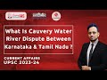 Cauvery River Water Dispute Karnataka vs. Tamil Nadu - Explained | UPSC Current Affairs | legacy IAS