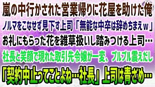 【感動する話】嫌がらせの営業帰りに嵐で困る花屋を助け帰社すると上司「ノルマこなせず雑草持ち帰るな中卒クズｗ」→笑顔の取引先令嬢…上司が踏みつぶしたお礼の花に震え「取引中止でいいわね…社長」顔