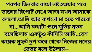 পরপর তিনবার বাচ্চা নষ্ট হওয়ার পরে ডাক্তার রিপোর্ট দেখে আজ যখন আমাকে বললো,আমি আর কখনো মা হতে পারবো না